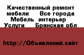 Качественный ремонт мебели.  - Все города Мебель, интерьер » Услуги   . Брянская обл.